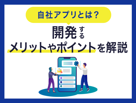 自社アプリとは？開発するメリットやポイントなどを解説