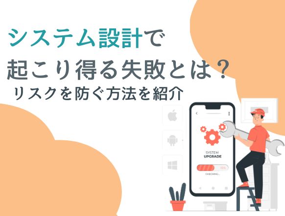 システム設計で起こり得る失敗とは？リスクを防ぐ方法を紹介